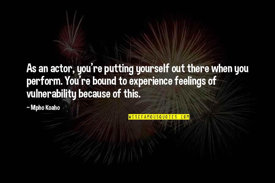Putting Your Feelings Out There Quotes By Mpho Koaho: As an actor, you're putting yourself out there