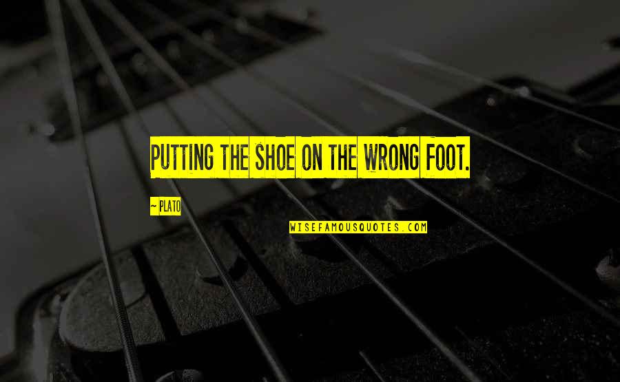 Putting Your Feet Up Quotes By Plato: Putting the shoe on the wrong foot.