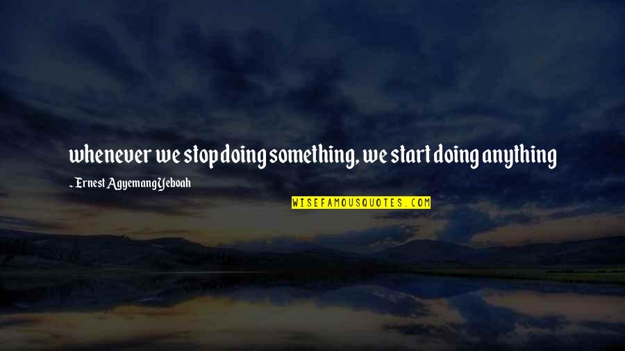 Putting Your Foot Down Quotes By Ernest Agyemang Yeboah: whenever we stop doing something, we start doing