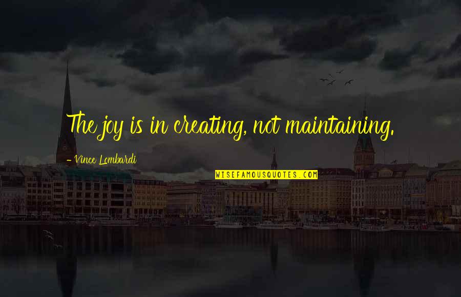 Putting Your Hands On A Woman Quotes By Vince Lombardi: The joy is in creating, not maintaining.
