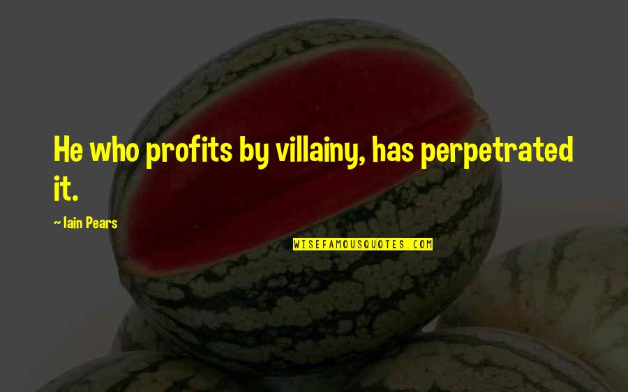 Putting Your Head Down Quotes By Iain Pears: He who profits by villainy, has perpetrated it.