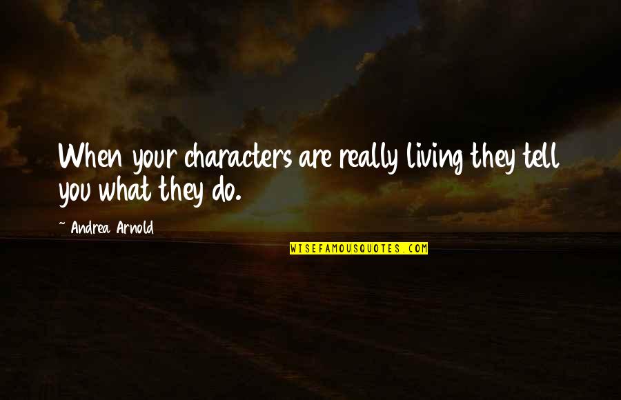 Putting Your Phone Down Quotes By Andrea Arnold: When your characters are really living they tell