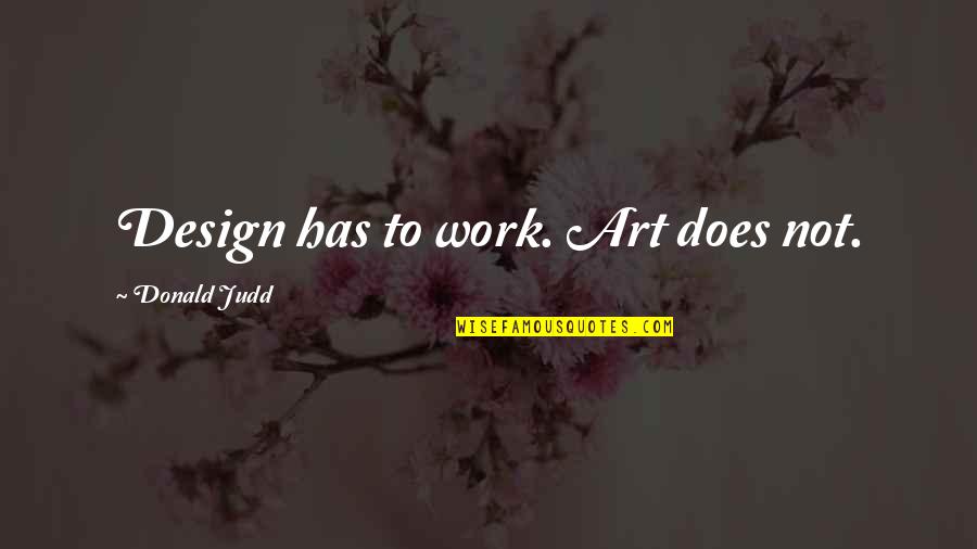 Putting Your Phone Down Quotes By Donald Judd: Design has to work. Art does not.