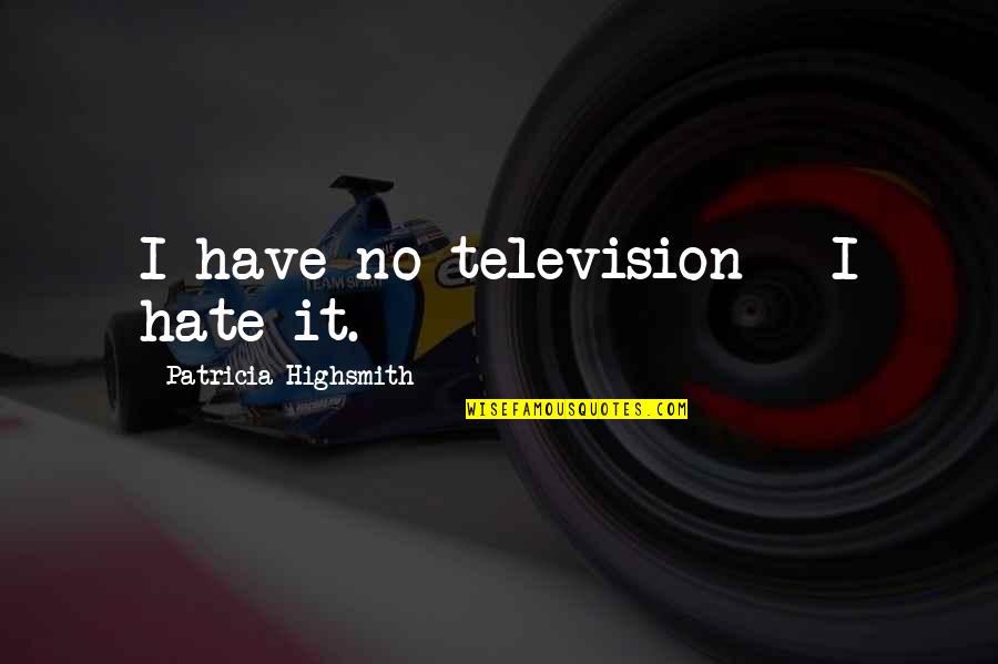 Putting Your Pride Aside Quotes By Patricia Highsmith: I have no television - I hate it.