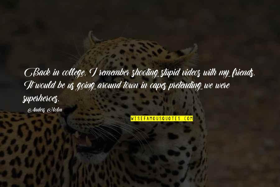 Putting Yourself First For A Change Quotes By Anders Holm: Back in college, I remember shooting stupid videos Putting Yourself First For A Change Quotes By Anders Holm: Back in college, I remember shooting stupid videos