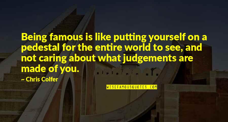 Putting Yourself On A Pedestal Quotes By Chris Colfer: Being famous is like putting yourself on a Putting Yourself On A Pedestal Quotes By Chris Colfer: Being famous is like putting yourself on a