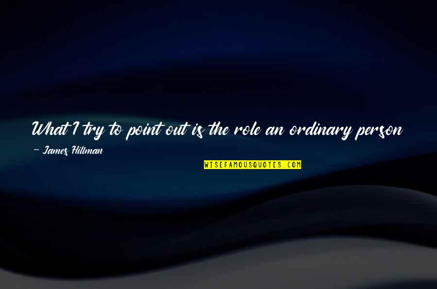 Putting Yourself On A Pedestal Quotes By James Hillman: What I try to point out is the Putting Yourself On A Pedestal Quotes By James Hillman: What I try to point out is the