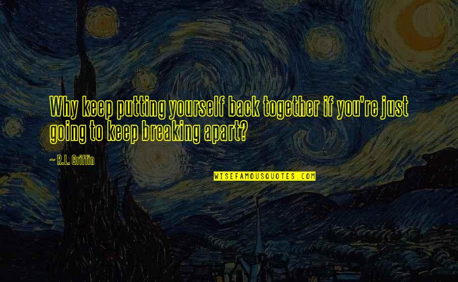 Putting Yourself Out There Quotes By R.L. Griffin: Why keep putting yourself back together if you're