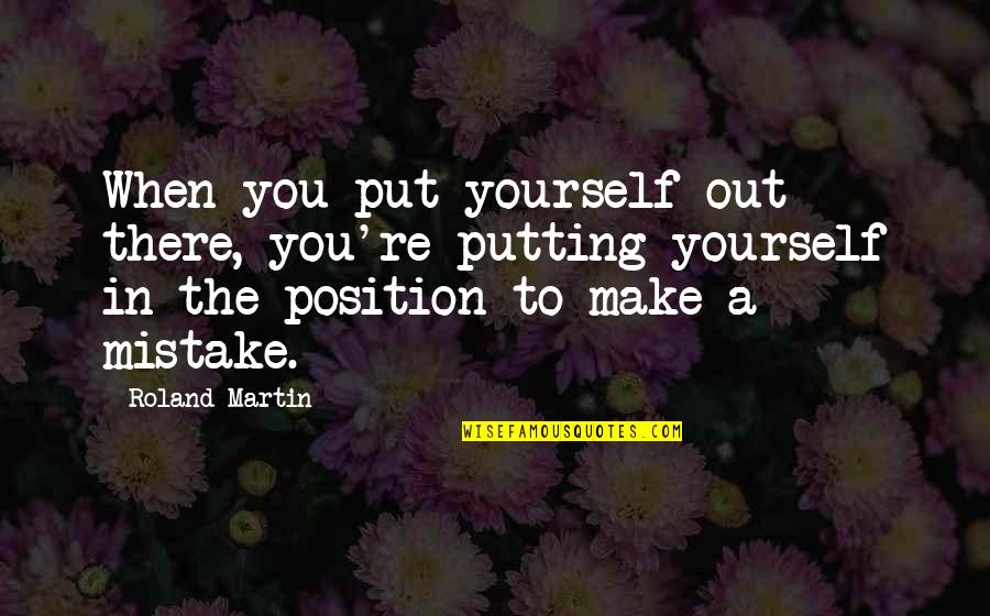 Putting Yourself Out There Quotes By Roland Martin: When you put yourself out there, you're putting