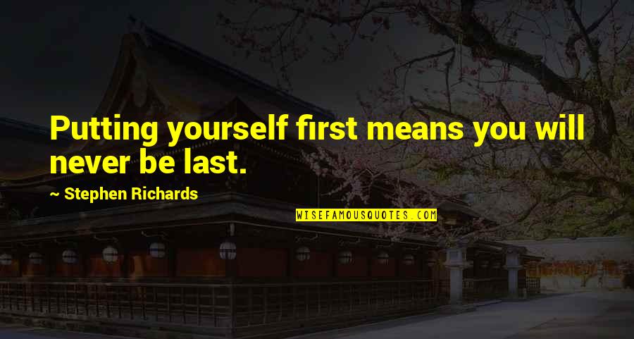 Putting Yourself Out There Quotes By Stephen Richards: Putting yourself first means you will never be Putting Yourself Out There Quotes By Stephen Richards: Putting yourself first means you will never be