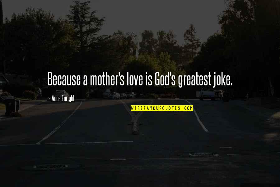 Putto Quotes By Anne Enright: Because a mother's love is God's greatest joke. Putto Quotes By Anne Enright: Because a mother's love is God's greatest joke.