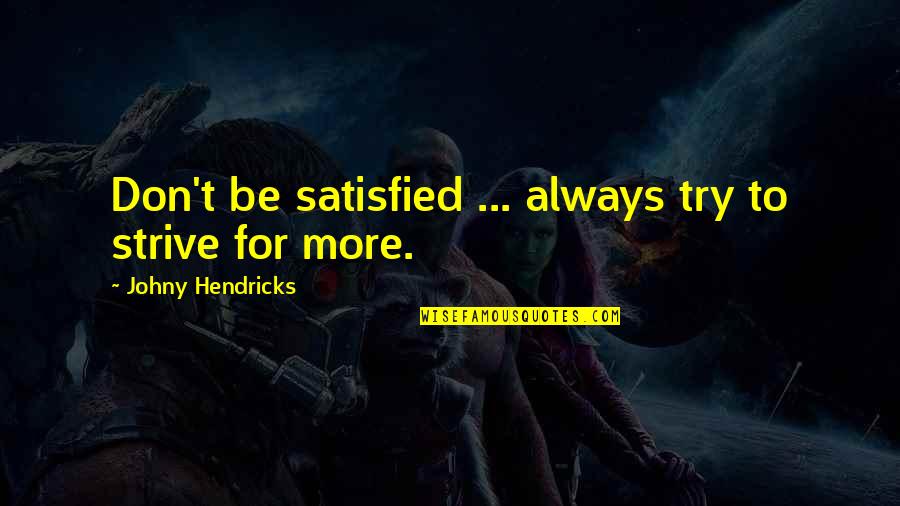 Putujuca Quotes By Johny Hendricks: Don't be satisfied ... always try to strive