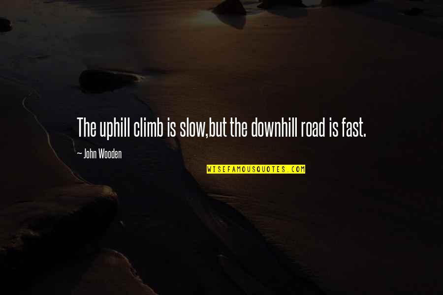 Putus Kawan Quotes By John Wooden: The uphill climb is slow,but the downhill road Putus Kawan Quotes By John Wooden: The uphill climb is slow,but the downhill road