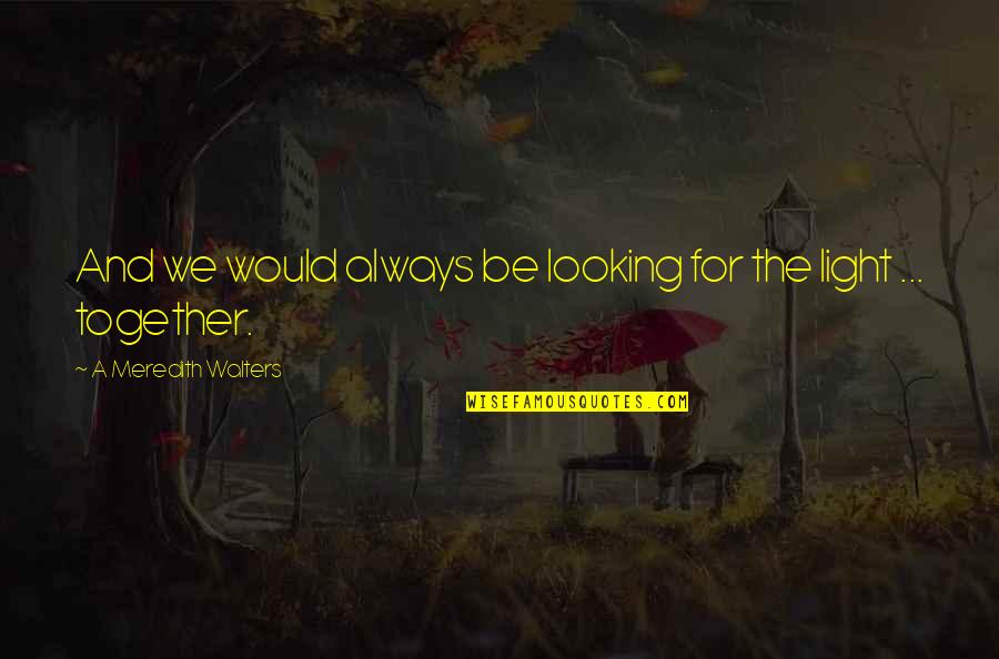 Putyourfeetfirst Quotes By A Meredith Walters: And we would always be looking for the