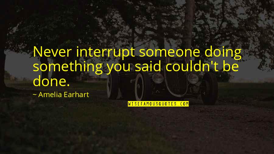 Puxando De Uma Quotes By Amelia Earhart: Never interrupt someone doing something you said couldn't Puxando De Uma Quotes By Amelia Earhart: Never interrupt someone doing something you said couldn't