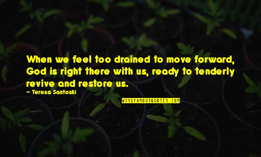 Puyat Pa More Quotes By Teresa Santoski: When we feel too drained to move forward,