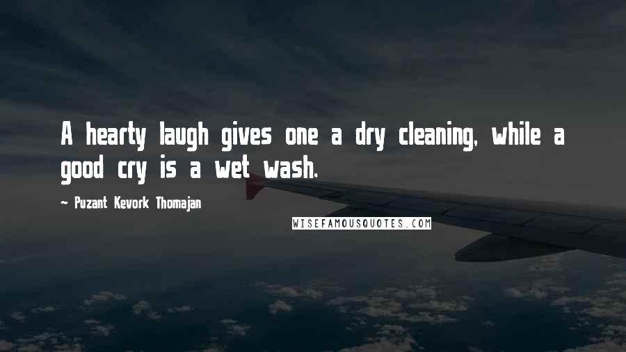 Puzant Kevork Thomajan quotes: A hearty laugh gives one a dry cleaning, while a good cry is a wet wash.