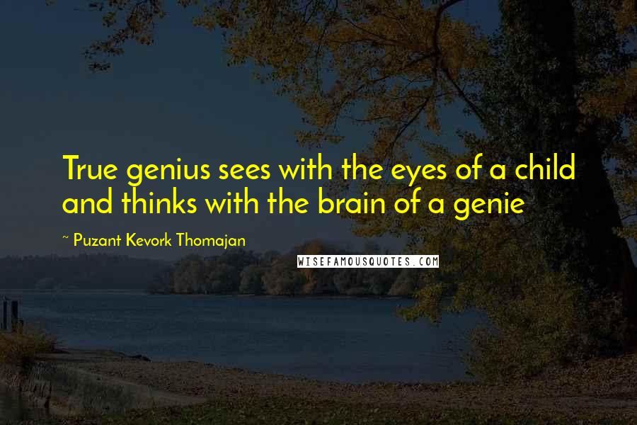 Puzant Kevork Thomajan quotes: True genius sees with the eyes of a child and thinks with the brain of a genie