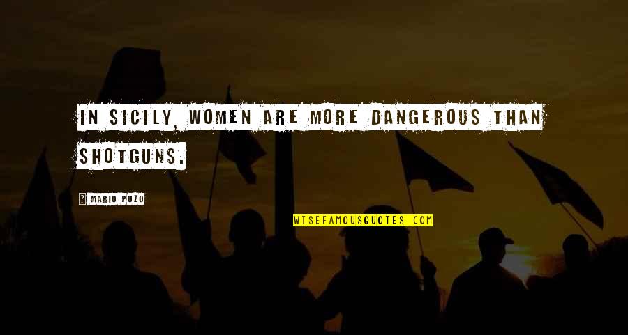 Puzo Quotes By Mario Puzo: In Sicily, women are more dangerous than shotguns. Puzo Quotes By Mario Puzo: In Sicily, women are more dangerous than shotguns.