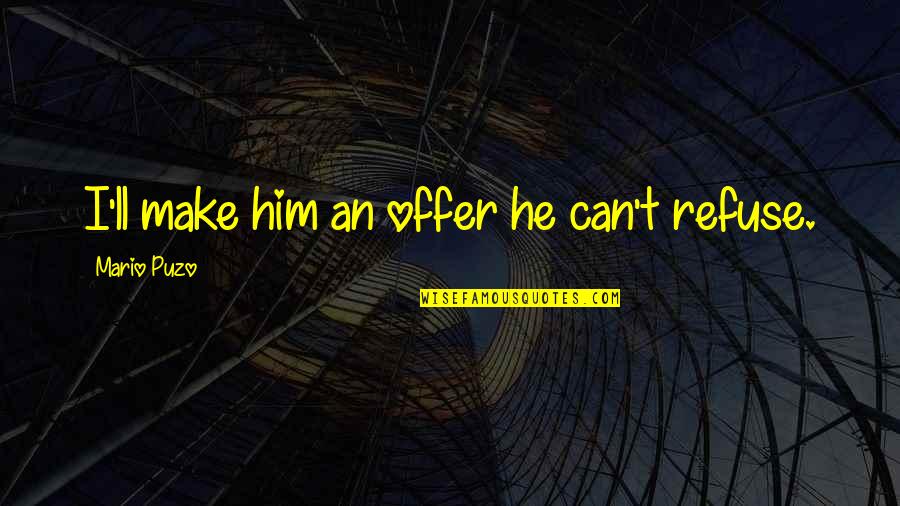 Puzo Quotes By Mario Puzo: I'll make him an offer he can't refuse. Puzo Quotes By Mario Puzo: I'll make him an offer he can't refuse.