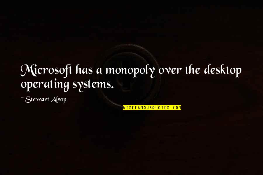 Puzos In Fairfield Quotes By Stewart Alsop: Microsoft has a monopoly over the desktop operating Puzos In Fairfield Quotes By Stewart Alsop: Microsoft has a monopoly over the desktop operating