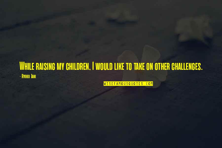 Puzos Tessio Quotes By Ryoko Tani: While raising my children, I would like to