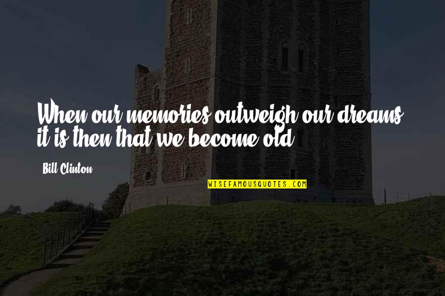 Puzzle Baron Drop Quotes By Bill Clinton: When our memories outweigh our dreams, it is