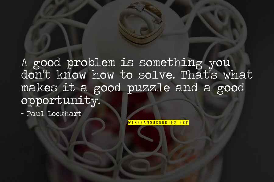 Puzzle Education Quotes By Paul Lockhart: A good problem is something you don't know Puzzle Education Quotes By Paul Lockhart: A good problem is something you don't know