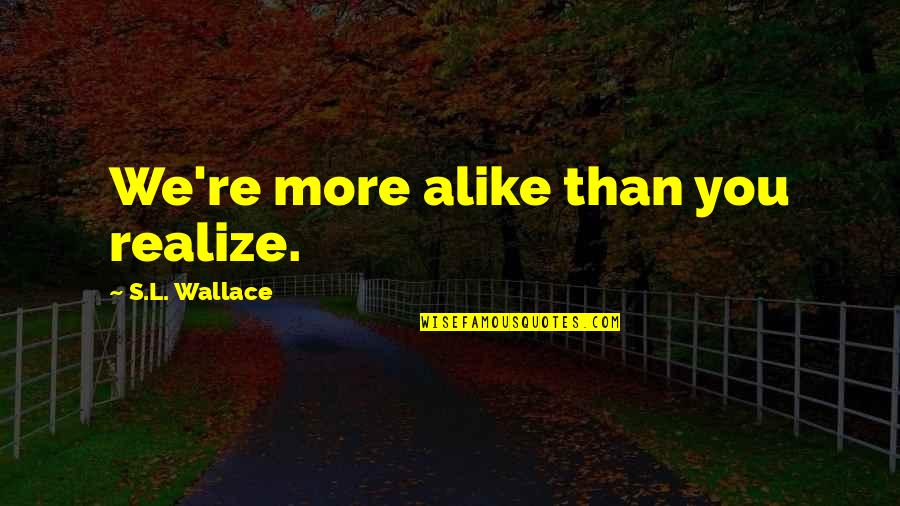 Puzzle Mystery Quotes By S.L. Wallace: We're more alike than you realize.
