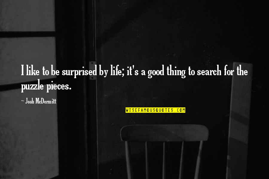 Puzzle Pieces And Life Quotes By Josh McDermitt: I like to be surprised by life; it's