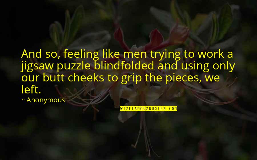 Puzzle Pieces Quotes By Anonymous: And so, feeling like men trying to work
