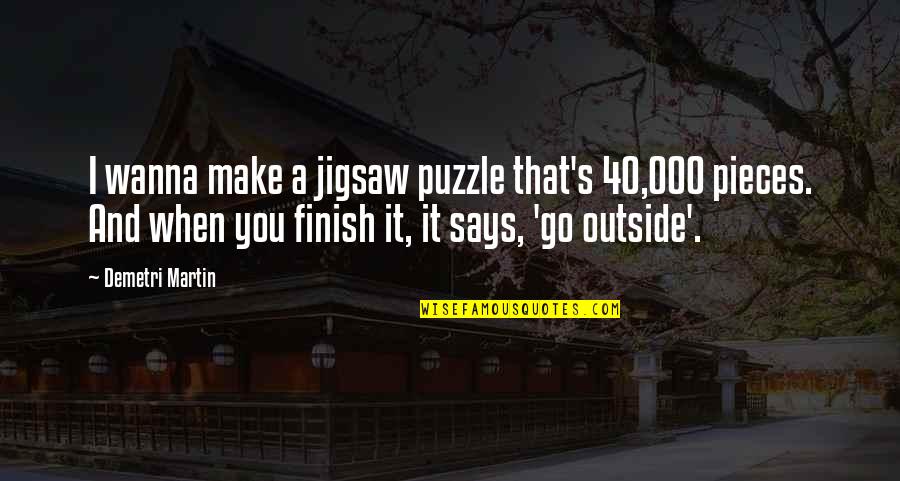 Puzzle Pieces Quotes By Demetri Martin: I wanna make a jigsaw puzzle that's 40,000