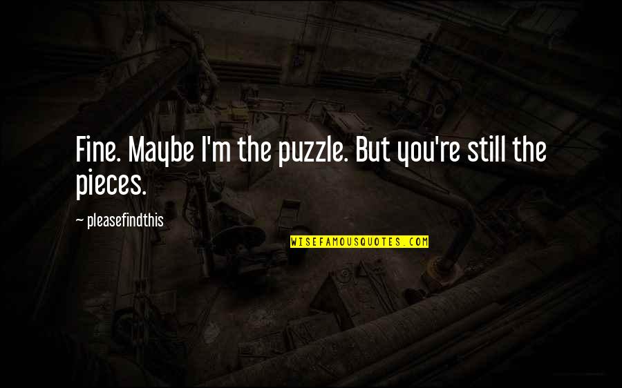 Puzzle Pieces Quotes By Pleasefindthis: Fine. Maybe I'm the puzzle. But you're still