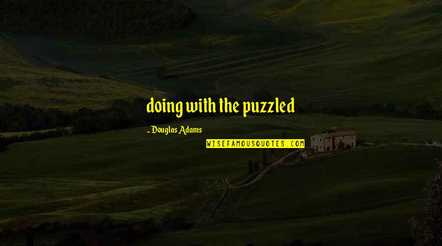 Puzzled Quotes By Douglas Adams: doing with the puzzled