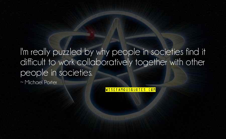 Puzzled Quotes By Michael Porter: I'm really puzzled by why people in societies
