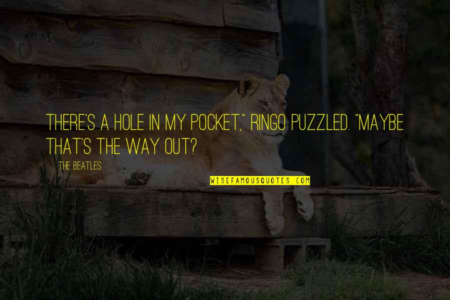 Puzzled Quotes By The Beatles: There's a hole in my pocket," Ringo puzzled.