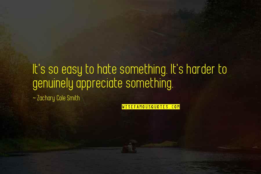 Puzzlements Quotes By Zachary Cole Smith: It's so easy to hate something. It's harder