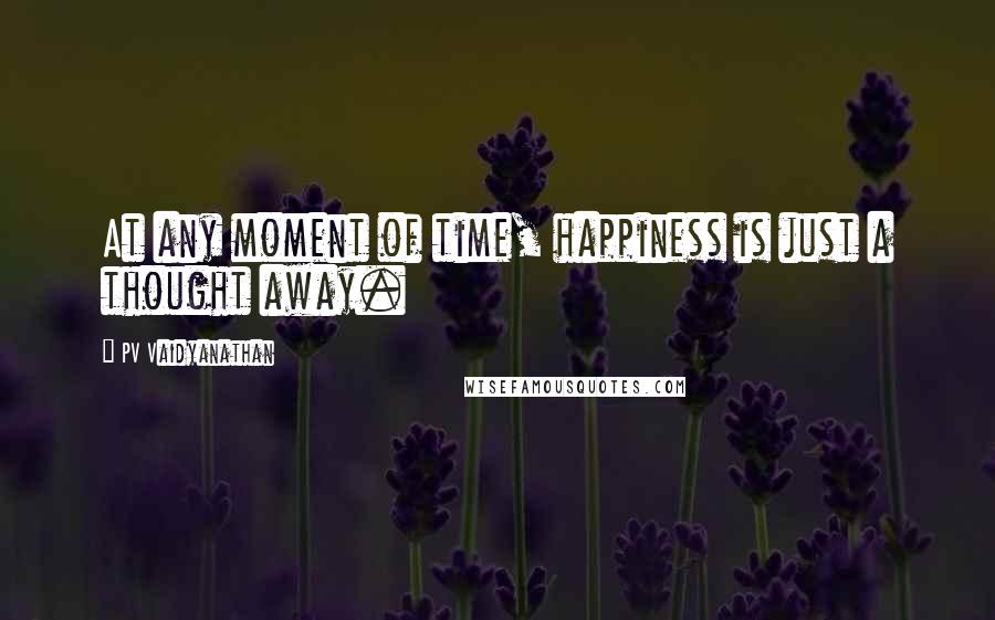 PV Vaidyanathan quotes: At any moment of time, happiness is just a thought away.