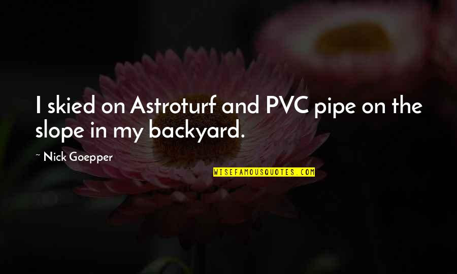Pvc Pipe Quotes By Nick Goepper: I skied on Astroturf and PVC pipe on