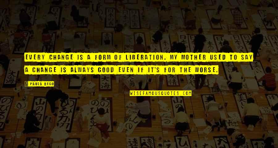 Pvt Quotes By Paula Rego: Every change is a form of liberation. My
