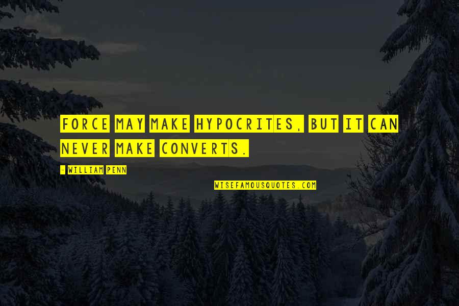 Pwnstarz Quotes By William Penn: Force may make hypocrites, but it can never Pwnstarz Quotes By William Penn: Force may make hypocrites, but it can never