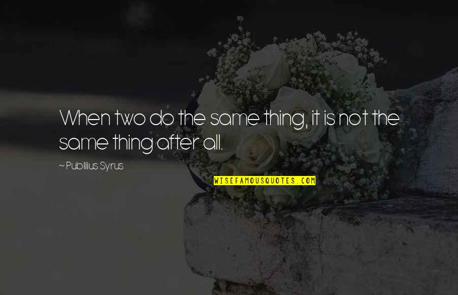Pyan Chit Quotes By Publilius Syrus: When two do the same thing, it is