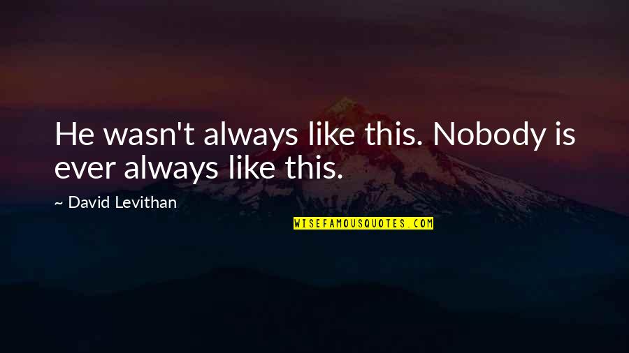 Pyara Quotes By David Levithan: He wasn't always like this. Nobody is ever