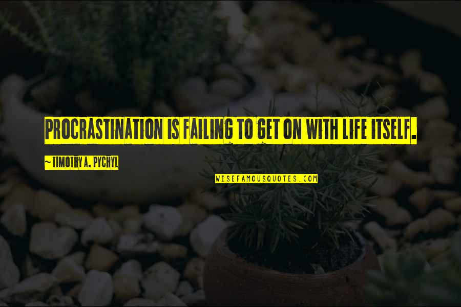 Pychyl And Procrastination Quotes By Timothy A. Pychyl: Procrastination is failing to get on with life Pychyl And Procrastination Quotes By Timothy A. Pychyl: Procrastination is failing to get on with life