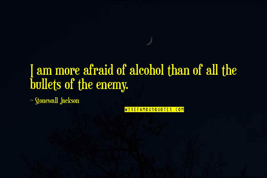 Pyeatt Road Quotes By Stonewall Jackson: I am more afraid of alcohol than of Pyeatt Road Quotes By Stonewall Jackson: I am more afraid of alcohol than of