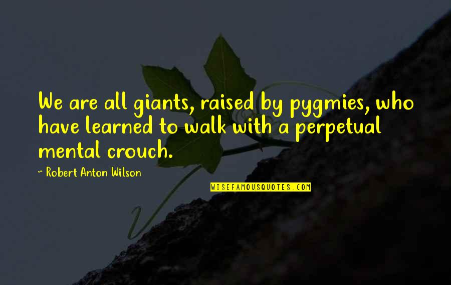 Pygmies Quotes By Robert Anton Wilson: We are all giants, raised by pygmies, who