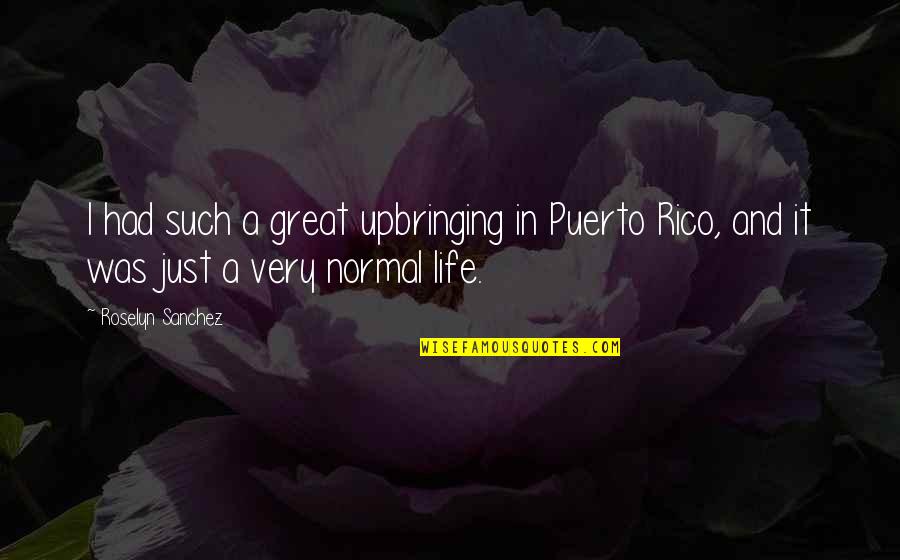 Pygmies Quotes By Roselyn Sanchez: I had such a great upbringing in Puerto