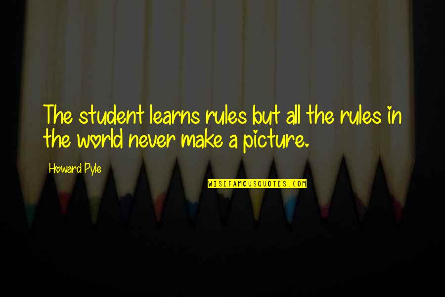 Pyle Quotes By Howard Pyle: The student learns rules but all the rules