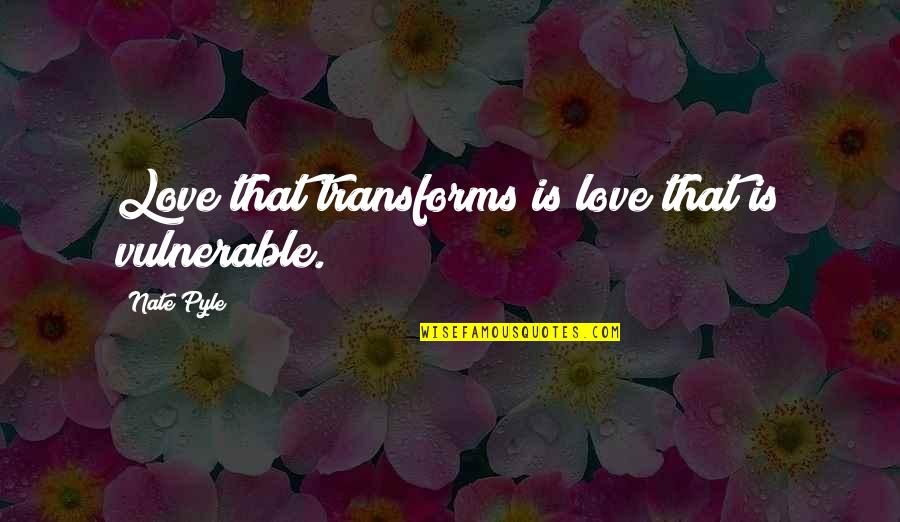 Pyle Quotes By Nate Pyle: Love that transforms is love that is vulnerable.