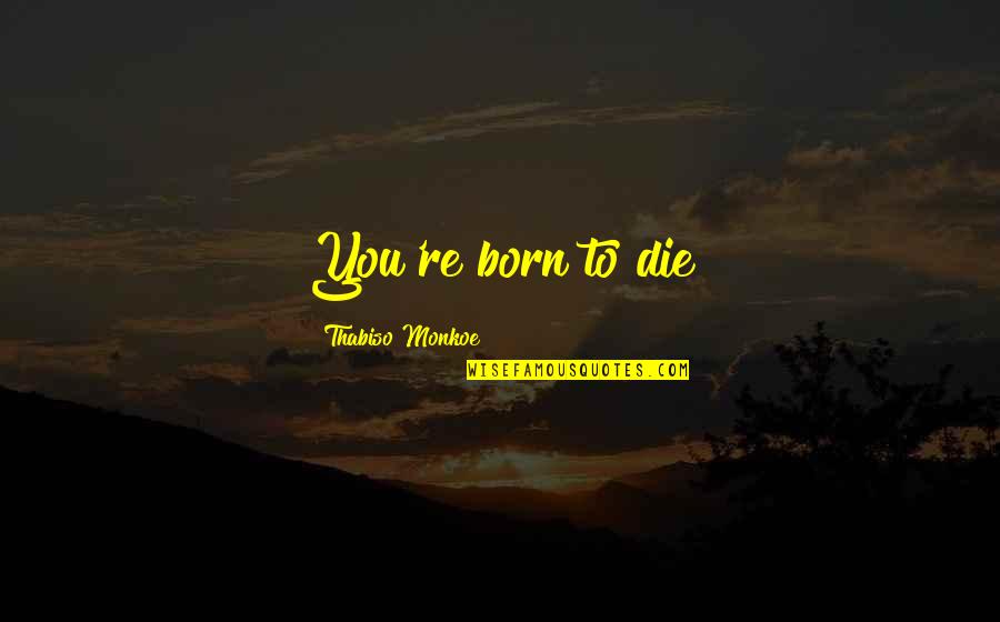 Pymm Ranch Quotes By Thabiso Monkoe: You're born to die Pymm Ranch Quotes By Thabiso Monkoe: You're born to die